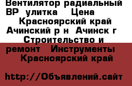 Вентилятор радиальный ВР (улитка) › Цена ­ 3 500 - Красноярский край, Ачинский р-н, Ачинск г. Строительство и ремонт » Инструменты   . Красноярский край